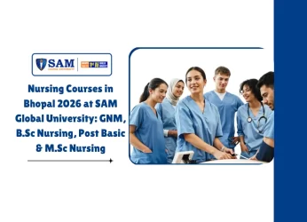 Nursing Courses in Bhopal 2026 at SAM Global University GNM, B.Sc Nursing, Post Basic & M.Sc Nursing
